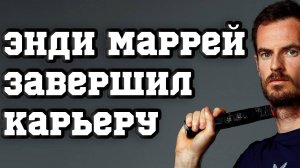 Энди Маррей завершил карьеру | Новости Тенниса