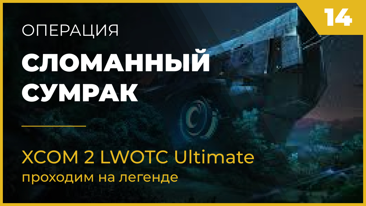 XCOM 2 LWOTC Операция 14 Сломанный сумрак на легенде Ultimate Mod