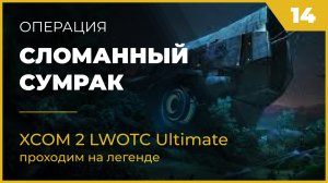 XCOM 2 LWOTC Операция 14 Сломанный сумрак на легенде Ultimate Mod