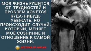 Истории из жизни. Моя жизнь рушится, от трудностей хочется убежать, но происходит случай, который..