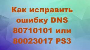 Как исправить  80710101, Ошибка ПСН 80023017 Connection error PSN не доступен, подключитесь позже.