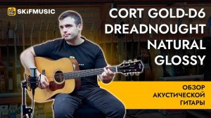 Обзор акустической гитары Cort Gold-D6 Dreadnought Natural Glossy | SKIFMUSIC.RU