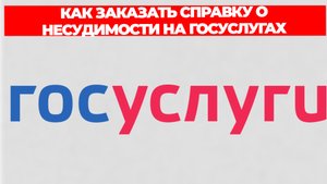 КАК ЗАКАЗАТЬ СПРАВКУ О НЕСУДИМОСТИ НА ГОСУСЛУГАХ ПОШАГОВО