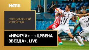 «Нефтчи» - «Црвена Звезда». Live. Специальный репортаж