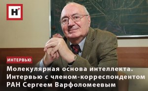 МОЛЕКУЛЯРНАЯ ОСНОВА ИНТЕЛЛЕКТА. ИНТЕРВЬЮ С ЧЛЕНОМ-КОРРЕСПОНДЕНТОМ РАН СЕРГЕЕМ ВАРФОЛОМЕЕВЫМ