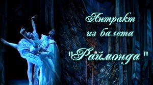 Глазунов А. К. «Раймонда». Дуэт Раймонды и Жана де Бриена  из 2 акта балета (Антракт)