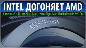 INTEL ДОГОНЯЕТ AMD, 16 ядерный и 10-нм Alder Lake, тесты Tiger Lake-U и Radeon RX 590 GME