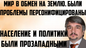 Ищенко: Мир в обмен на землю. Население, политики были прозападными.Проблемы были персонифицированы