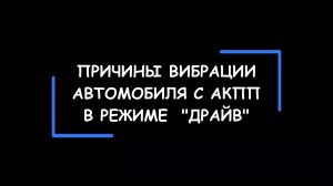 Вибрация в автомобиле при включении АКПП в режим «D». Возможные причины. На что обратить внимание.