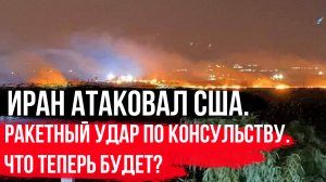 ИРАН АТАКОВАЛ США. РАКЕТНЫЙ УДАР ПО КОНСУЛЬСТВУ США В ЭРБИЛЕ. ЧТО ТЕПЕРЬ БУДЕТ?