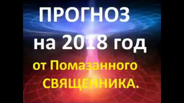 ПРОГНОЗ НА 2018 ГОД ОТ ПОМАЗАННОГО СВЯЩЕННИКА.Радеев Владимир(муже)
