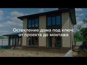 Остекление дома под ключ мы от проекта до монтажа.