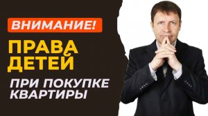 Коварные подводные камни: как проверить права несовершеннолетних при покупке квартиры