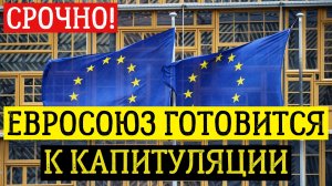 ЕВРОСОЮЗ ГОТОВИТСЯ К КАПИТУЛЯЦИИ. последние новости сегодня