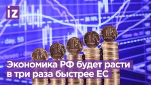 Экономика РФ будет расти в три раза быстрее экономики ЕС / Известия