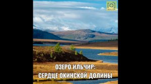 ОЗЕРО ИЛЬЧИР: СЕРДЦЕ ОКИНСКОЙ ДОЛИНЫ