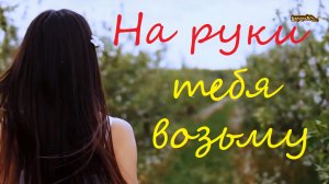 На руки тебя возьму...  И.Кибирев