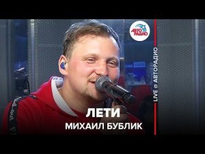 ️ Михаил Бублик - Лети (LIVE @ Авторадио)