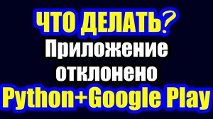 Python / Мобильное приложение на Python отклонено Google Play Что делать?