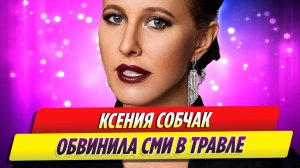 Ксения Собчак обвинила СМИ в травле