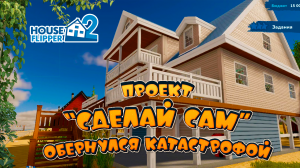 Проект "Сделай сам" обернулся катастрофой. House Flipper 2