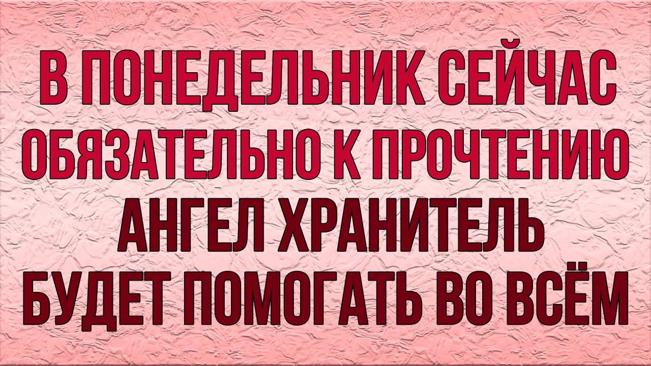 ПРОЧТИ СЕЙЧАС ЭТУ МОЛИТВУ, А ЗАВТРА АНГЕЛ ХРАНИТЕЛЬ БУДЕТ ПОМОГАТЬ ВО ВСЕМ!