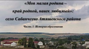 Видеопрезентация «Моя малая родина – край родной, навек любимый»: село Сабанчеево Атяшевского района