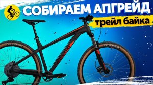 DREAM BIKE BUILD. СОБИРАЕМ АПГРЕЙД БЮДЖЕТНОГО ТРЕЙЛ ВЕЛОСИПЕДА. || Проект X-TRAIL