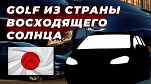 VW GOLF ИЗ СТРАНЫ ВОСХОДЯЩЕГО СОЛНЦА