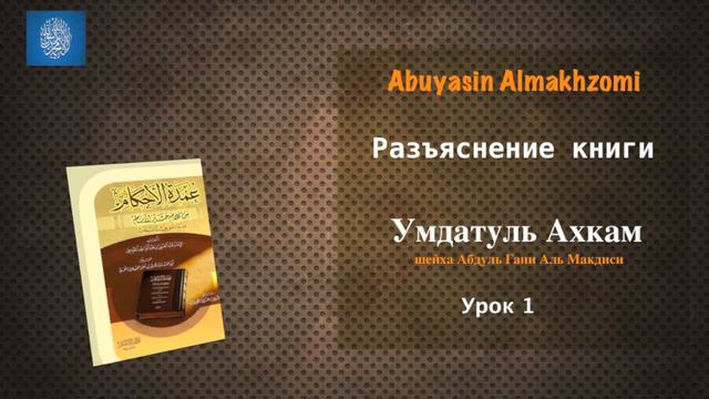 Разъяснение книги Умдатуль Ахкам - Урок 1 смотреть онлайн
