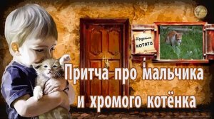 Притча про Мальчика и Хромого Котёнка ✔