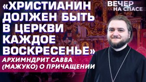 «ХРИСТИАНИН ДОЛЖЕН БЫТЬ В ЦЕРКВИ КАЖДОЕ ВОСКРЕСЕНЬЕ» АРХИМНДРИТ САВВА (МАЖУКО) О ПРИЧАЩЕНИИ