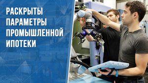Раскрыты параметры промышленной ипотеки