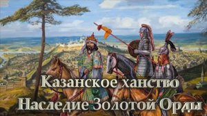 Казанское ханство  Часть 1 Наследие Золотой Орды
