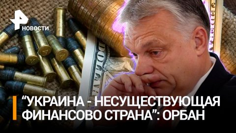 Орбан назвал Украину несуществующей страной на содержании Запада / РЕН Новости