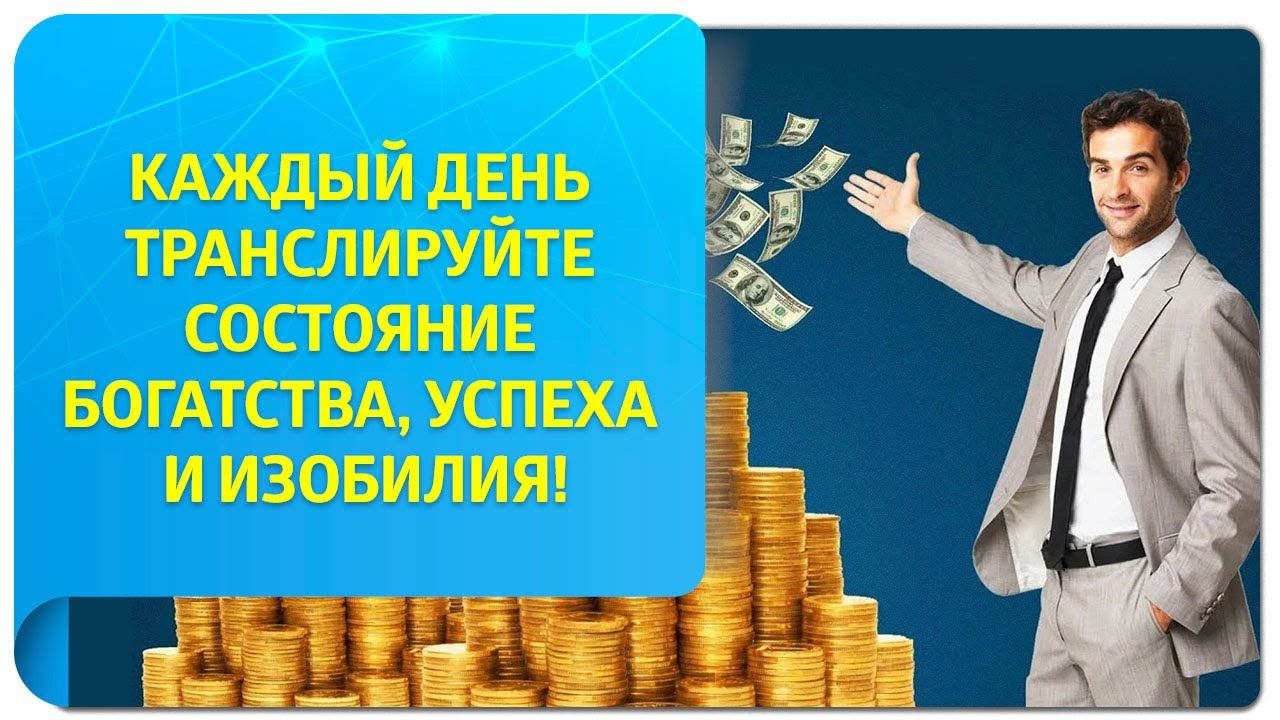 Каждый день транслируйте состояние богатства, успеха и изобилия!