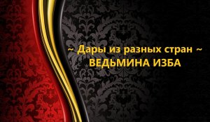 ДАРЫ ИЗ РАЗНЫХ СТРАН..АВТОР: ИНГА ХОСРОЕВА