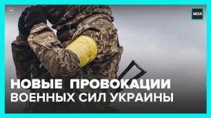 ВСУ готовят очередные провокации, чтобы обвинить РФ – Минобороны – Москва 24