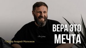 ВЕРА - ЭТО МЕЧТА | ПАСТОР АНДРЕЙ МАТЮЖОВ