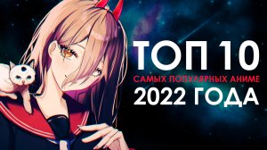 ТОП 10 САМЫХ ПОПУЛЯРНЫХ АНИМЕ 2022 ГОДА