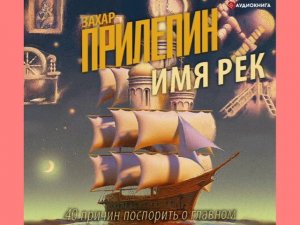 Захар Прилепин "Имя рек. 40 причин поспорить о главном"