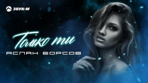 Аслан Борсов - Только ты | Премьера трека 2022