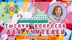 ТЫСЯЧА ВОПРОСОВ ДЛЯ УЧИТЕЛЕЙ / Федорова Ирина Сергеевна -  учитель математики Школы №2107