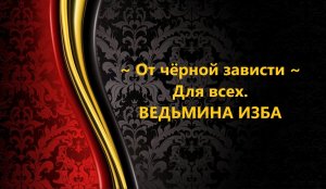 ОТ ЧЁРНОЙ ЗАВИСТИ...ДЛЯ ВСЕХ..АВТОР: ИНГА ХОСРОЕВА