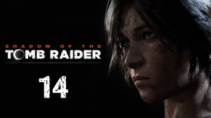 Shadow of the Tomb Raider - Путь мёртвых - Прохождение игры на русском [#14] | PC (2019 г.)