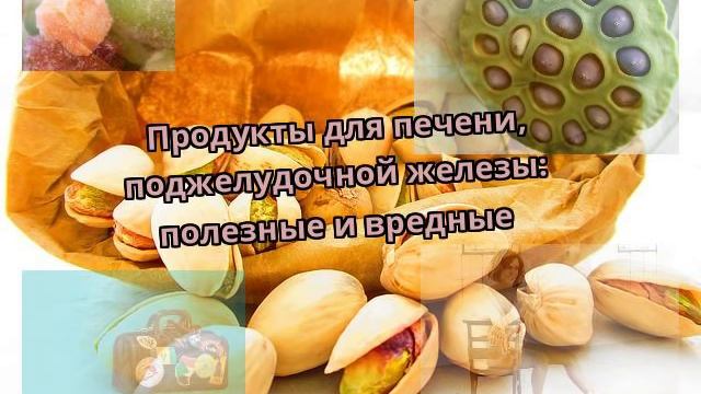 Продукты для печени, поджелудочной железы: полезные и вредные