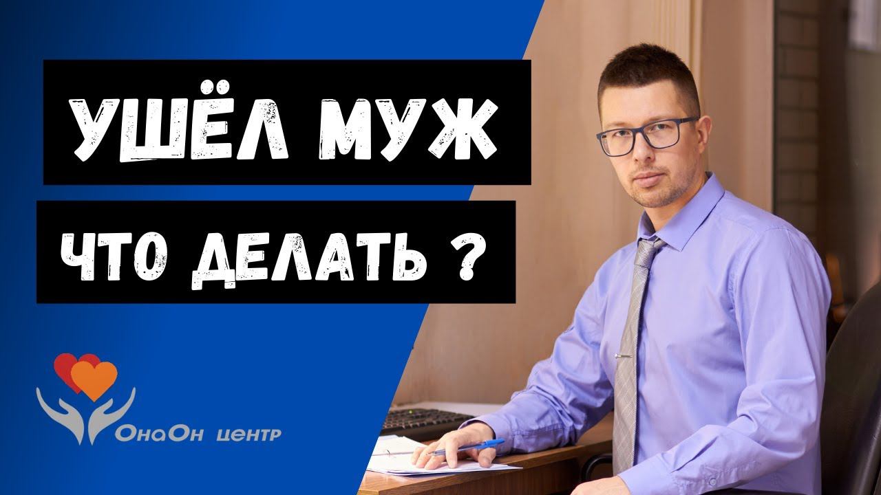 Что делать, если ушел муж? Успокоиться и решить, как действовать. Вернуть мужаПрофессиональный Курс