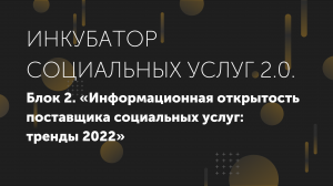 Блок 2. «Информационная открытость поставщика социальных услуг: тренды 2022»