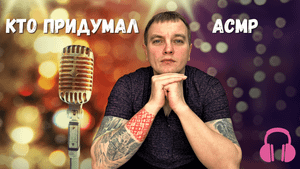 АСМР. Тихий голос. Кто же придумал АСМР?:)