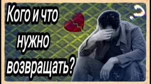 Кого и что нужно возвращать?Как вернуть бывшую?Как вернуть девушку?Как забыть бывшую?